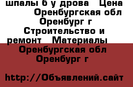 шпалы б/у дрова › Цена ­ 300 - Оренбургская обл., Оренбург г. Строительство и ремонт » Материалы   . Оренбургская обл.,Оренбург г.